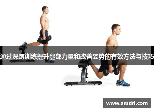 通过深蹲训练提升腿部力量和改善姿势的有效方法与技巧