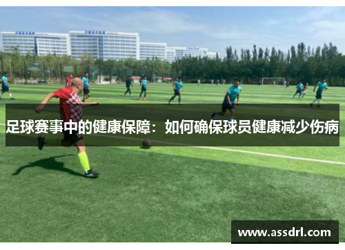足球赛事中的健康保障：如何确保球员健康减少伤病